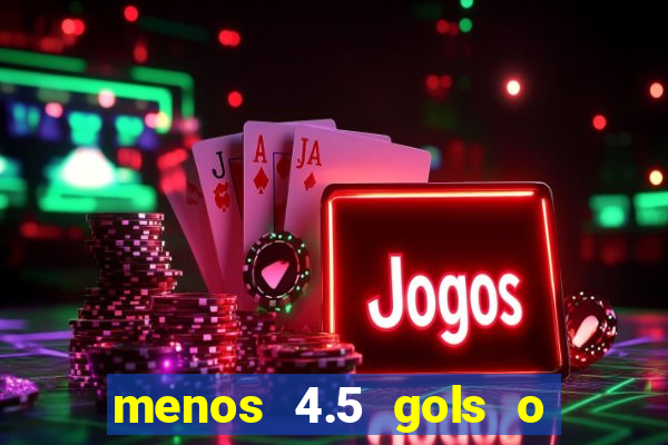 menos 4.5 gols o que significa