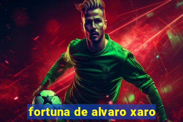 fortuna de alvaro xaro