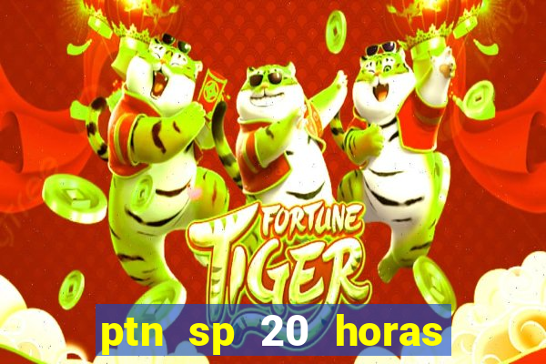 ptn sp 20 horas de hoje