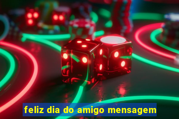 feliz dia do amigo mensagem