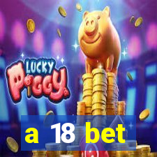 a 18 bet