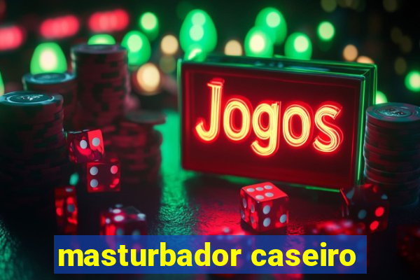 masturbador caseiro