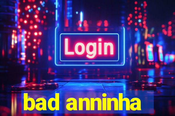 bad anninha