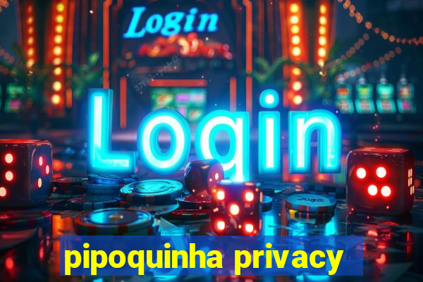 pipoquinha privacy