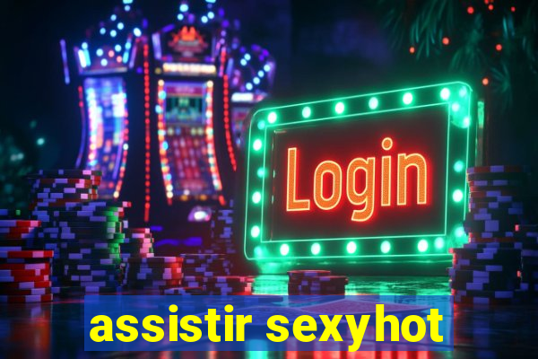 assistir sexyhot