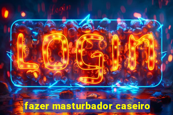 fazer masturbador caseiro