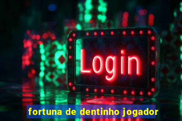 fortuna de dentinho jogador