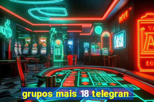 grupos mais 18 telegran