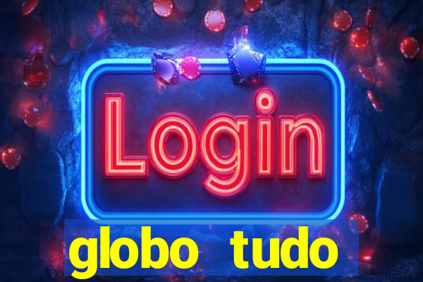 globo tudo absolutamente tudo