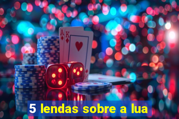 5 lendas sobre a lua