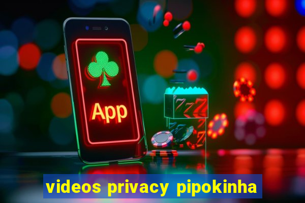 videos privacy pipokinha