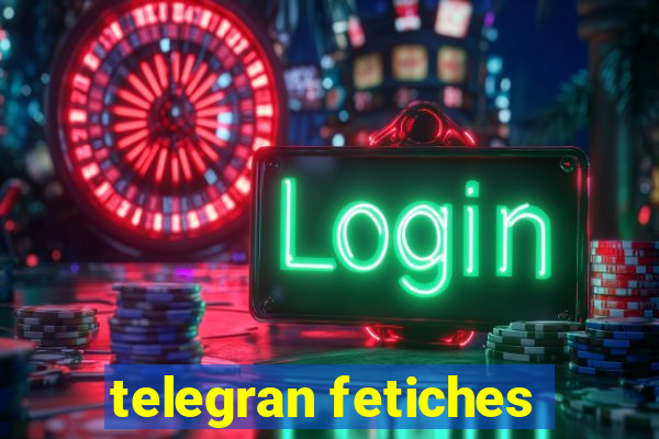 telegran fetiches