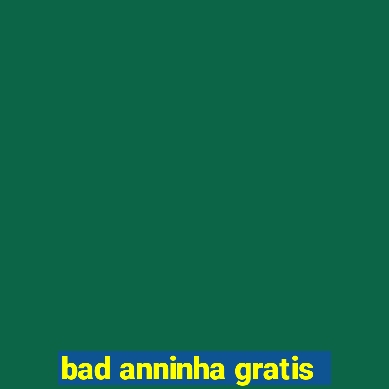 bad anninha gratis