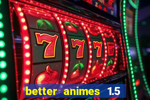 better animes 1.5 apk download