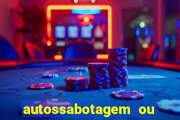 autossabotagem ou auto sabotagem