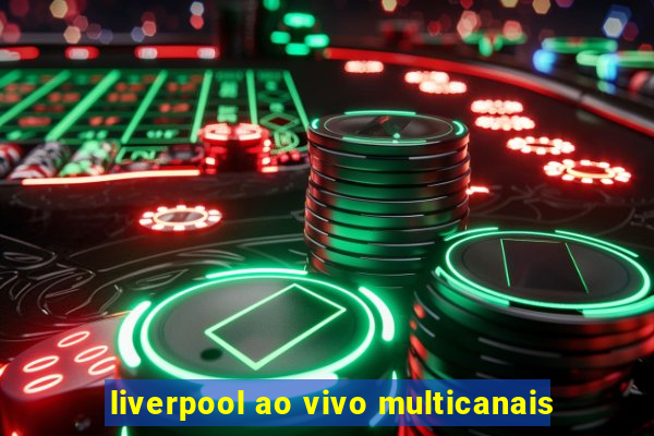 liverpool ao vivo multicanais