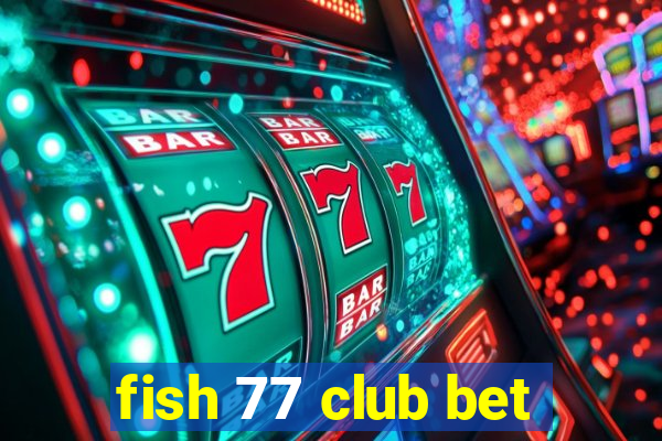 fish 77 club bet