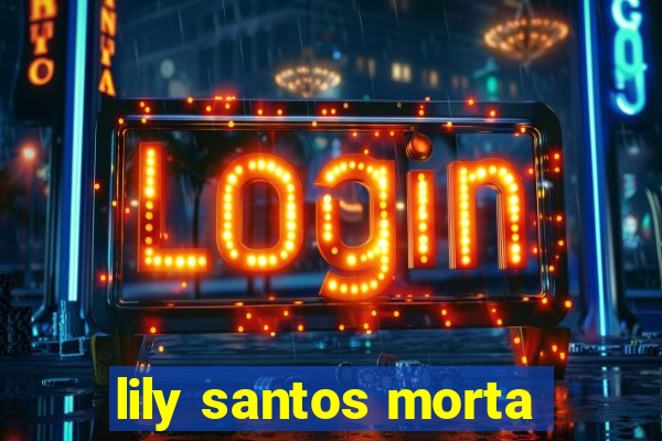 lily santos morta