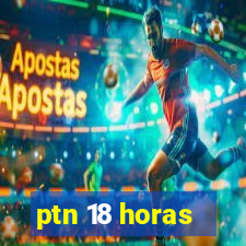 ptn 18 horas