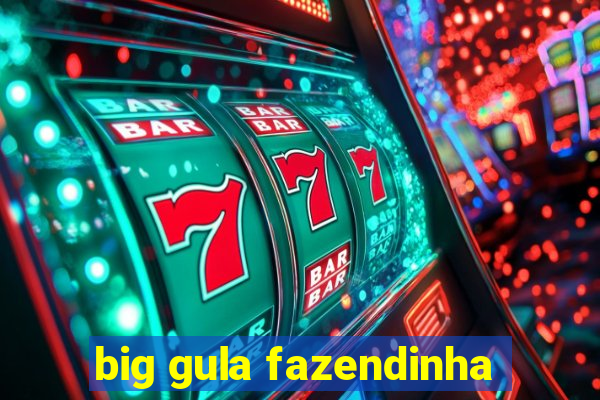 big gula fazendinha